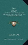 The Essay: Let Us Think It Over, on the Immortal Secret of the Seed and Scientific Immortality di Emil St Cyr edito da Kessinger Publishing