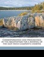 Correspondence and proceedings in the negotiation for a renewal of the East-India Company's charter di East India Company edito da Nabu Press