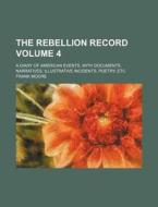 The Rebellion Record; A Diary of American Events, with Documents, Narratives, Illustrative Incidents, Poetry, Etc Volume 4 di Frank Moore edito da Rarebooksclub.com