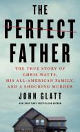 The Perfect Father: The True Story of Chris Watts, His All-American Family, and a Shocking Murder di John Glatt edito da ST MARTINS PR