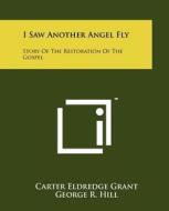 I Saw Another Angel Fly: Story of the Restoration of the Gospel di Carter Eldredge Grant edito da Literary Licensing, LLC