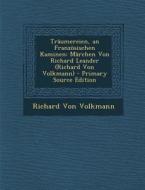 Traumereien, an Franzosischen Kaminen: Marchen Von Richard Leander (Richard Von Volkmann) di Richard Von Volkmann edito da Nabu Press