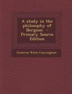 Study in the Philosophy of Bergson di Gustavus Watts Cunningham edito da Nabu Press