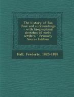 The History of San Jose and Surroundings: With Biographical Sketches of Early Settlers di Frederic Hall edito da Nabu Press