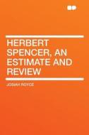 Herbert Spencer, an Estimate and Review di Josiah Royce edito da HardPress Publishing
