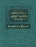 A Primer in the Mandarin Dialect: Containing Lessons and Vocabularies, and Notes on Chinese Constructions and Idioms - Primary Source Edition di China Inland Mission edito da Nabu Press