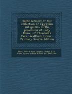 Some Account of the Collection of Egyptian Antiquities in the Possession of Lady Meux, of Theobald's Park, Waltham Cross - Primary Source Edition di Valerie Susie Langdon Meux, E. A. Wallis Budge edito da Nabu Press