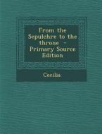 From the Sepulchre to the Throne - Primary Source Edition di Cecilia edito da Nabu Press