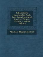 Schwedische Grammatik Nach Dem Sprachgebrauch Unserer Zeiten - Primary Source Edition di Abraham Magni Sahlstedt edito da Nabu Press