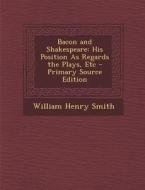 Bacon and Shakespeare: His Position as Regards the Plays, Etc di William Henry Smith edito da Nabu Press