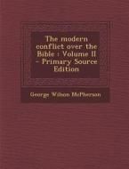 The Modern Conflict Over the Bible: Volume II di George Wilson McPherson edito da Nabu Press