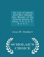 The Life Of Isabella Bird (mrs. Bishop) di Anna M Stoddart edito da Scholar's Choice
