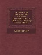 A History of Louisiana: The American Domination, PT. 2, 1861-1903 - Primary Source Edition di Alcee Fortier edito da Nabu Press