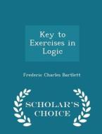 Key To Exercises In Logic - Scholar's Choice Edition di Frederic Charles Bartlett edito da Scholar's Choice