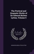 The Poetical And Dramatic Works Of Sir Edward Bulwer Lytton, Volume 5 di Edward Bulwer Lytton Lytton edito da Palala Press