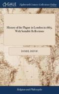 History Of The Plague In London In 1665; With Suitable Reflections di Daniel Defoe edito da Gale Ecco, Print Editions