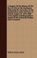 A Chapter Of The History Of The War Of 1812 In The Northwest. Embracing The Surrender Of The Northwestern Army And Fort, di William Stanley Hatch edito da Bartlet Press
