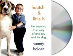 Haatchi & Little B: The Inspiring True Story of One Boy and His Dog di Wendy Holden edito da MacMillan Audio