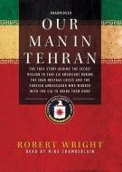 Our Man in Tehran: The True Story Behind the Secret Mission to Save Six Americans During the Iran Hostage Crisis and the Foreign Ambassad di Robert Wright edito da Blackstone Audiobooks