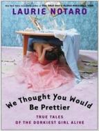 We Thought You Would Be Prettier: True Tales of the Dorkiest Girl Alive di Laurie Notaro edito da Tantor Audio