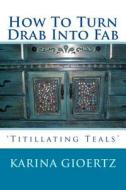 How to Turn Drab Into Fab: 'Titillating Teals' di Karina Gioertz edito da Createspace