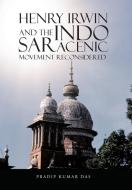 Henry Irwin and the Indo Saracenic Movement Reconsidered di Pradip Kumar Das edito da Partridge Publishing