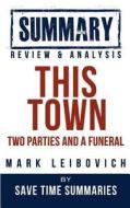 This Town: Two Parties and a Funeral -- Mark Leibovich -- Summary, Review & Analysis di Save Time Summaries edito da Createspace
