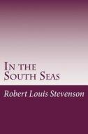 In the South Seas di Robert Louis Stevenson edito da Createspace