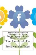 Tapping Online Social Networks to Build Better Products, Reach More People, and: The Facebook Era di Freija C. Van Den Tweel edito da Createspace