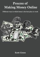 Process of Making Money Online: Different Ways in Which Home Is the Best Place to Work di Scott Green edito da Createspace