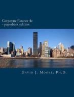 Corporate Finance 4e.a di David J. Moore Ph. D. edito da Createspace Independent Publishing Platform