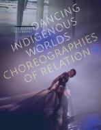 Dancing Indigenous Worlds di Jacqueline Shea Murphy edito da University Of Minnesota Press