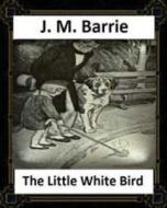 The Little White Bird (1902) by J. M. Barrie di James Matthew Barrie edito da Createspace Independent Publishing Platform