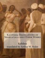 Kalidasa; Translations of Shakuntala and Other Works di Kalidasa edito da Createspace Independent Publishing Platform