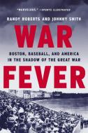 War Fever: Boston, Baseball, and America in the Shadow of the Great War di Randy Roberts, Johnny Smith edito da BASIC BOOKS