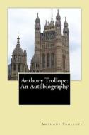 Anthony Trollope: An Autobiography di Anthony Trollope edito da Createspace Independent Publishing Platform