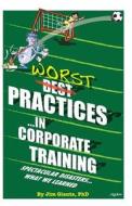 Worst Practices...in Corporate Training: Spectacular Disasters...What We Learned di Jim Glantz edito da Createspace Independent Publishing Platform
