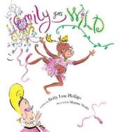 Emily Goes Wild di Betty Lou Phillips edito da Gibbs M. Smith Inc