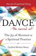 Dance--The Sacred Art: The Joy of Movement as a Spiritual Practice di Cynthia Winton-Henry edito da SKYLIGHT PATHS