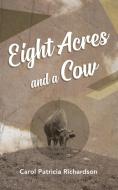 Eight Acres and a Cow di Carol Patricia Richardson edito da Proving Press