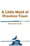 A Little Maid of Province Town di Alice Turner Curtis edito da SIDNEY POWELL