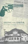 Dying for a Drink: How a Prohibition Preacher Got Away with Murder di Patrick Brode edito da BIBLIOASIS