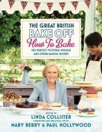 Great British Bake Off: How to Bake di Linda Collister, Love Productions edito da Ebury Publishing