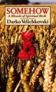 Somehow: A Miracle of Spiritual Birth di Darko Velichkovski edito da Quail Ridge Press