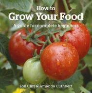 How To Grow Your Food di Jon Clift, Amanda Cuthbert edito da Green Books