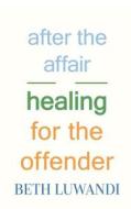 After the Affair - Healing for the Offender di Beth Luwandi edito da Createspace Independent Publishing Platform