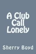 A Club Call Lonely di Sherry Boyd edito da Createspace Independent Publishing Platform