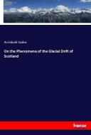 On the Phenomena of the Glacial Drift of Scotland di Archibald Geikie edito da hansebooks