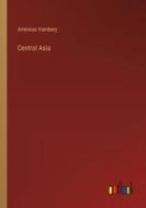 Central Asia di Arminius Vambery edito da Outlook Verlag