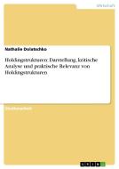 Holdingstrukturen: Darstellung, kritische Analyse und praktische Relevanz von Holdingstrukturen di Nathalie Dolatschko edito da GRIN Publishing